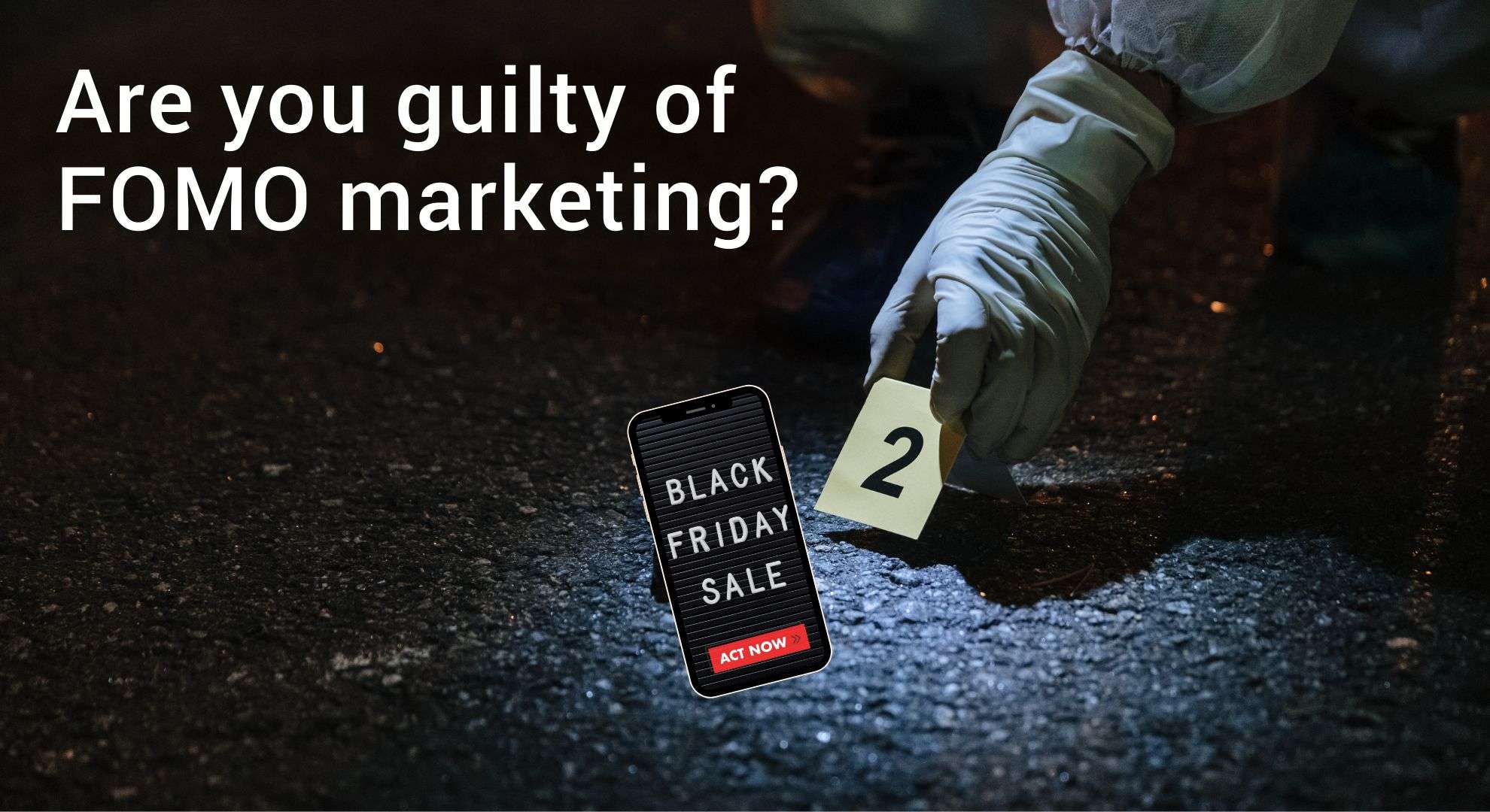A forensic investigator’s gloved hand places an evidence marker beside a smartphone displaying a Black Friday Sale ad, illustrating the idea of being guilty of FOMO-style marketing tactics.